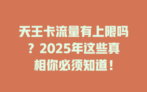天王卡流量有上限吗？2025年这些真相你必须知道！