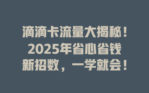 滴滴卡流量大揭秘！2025年省心省钱新招数，一学就会！