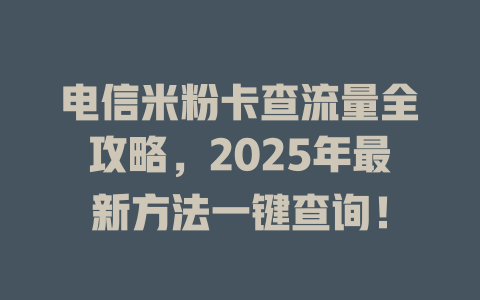 电信米粉卡查流量全攻略，2025年最新方法一键查询！