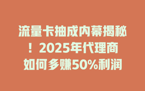 流量卡抽成内幕揭秘！2025年代理商如何多赚50%利润