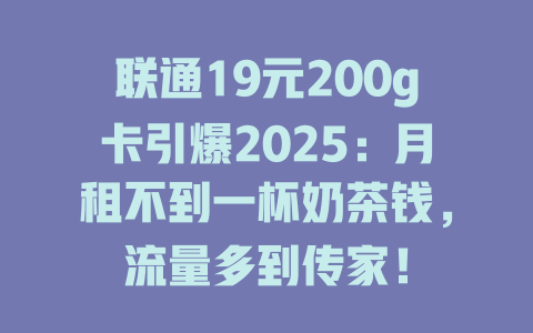 联通19元200g卡引爆2025：月租不到一杯奶茶钱，流量多到传家！