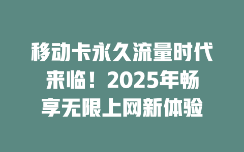 移动卡永久流量时代来临！2025年畅享无限上网新体验