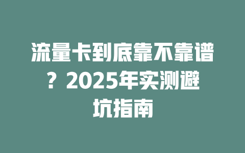 流量卡到底靠不靠谱？2025年实测避坑指南
