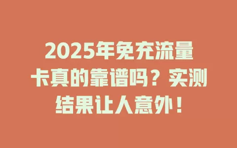 2025年免充流量卡真的靠谱吗？实测结果让人意外！