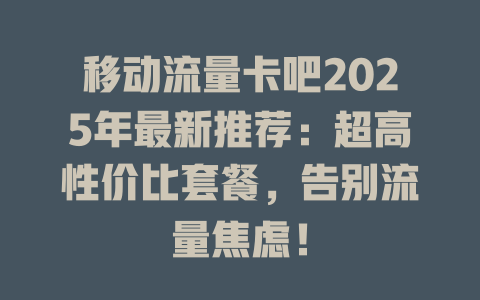 移动流量卡吧2025年最新推荐：超高性价比套餐，告别流量焦虑！
