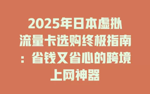 2025年日本虚拟流量卡选购终极指南：省钱又省心的跨境上网神器