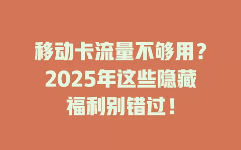 移动卡流量不够用？2025年这些隐藏福利别错过！