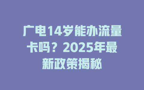 广电14岁能办流量卡吗？2025年最新政策揭秘