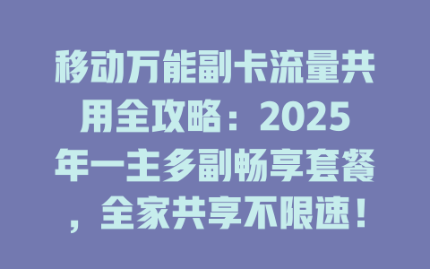 移动万能副卡流量共用全攻略：2025年一主多副畅享套餐，全家共享不限速！