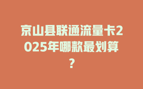 京山县联通流量卡2025年哪款最划算？