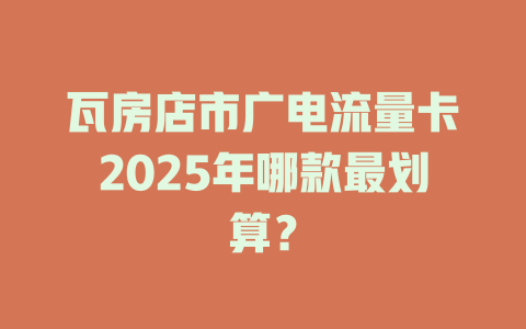 瓦房店市广电流量卡2025年哪款最划算？