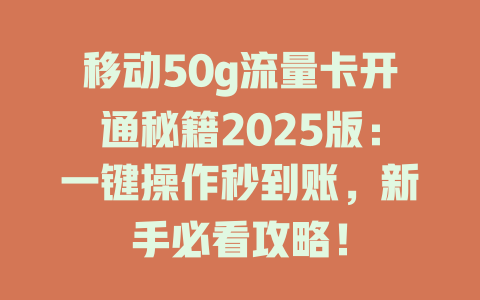 移动50g流量卡开通秘籍2025版：一键操作秒到账，新手必看攻略！