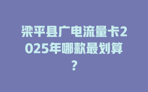 梁平县广电流量卡2025年哪款最划算？