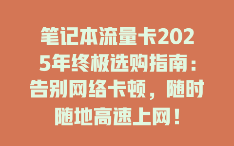 笔记本流量卡2025年终极选购指南：告别网络卡顿，随时随地高速上网！