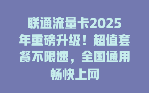 联通流量卡2025年重磅升级！超值套餐不限速，全国通用畅快上网