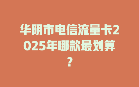 华阴市电信流量卡2025年哪款最划算？