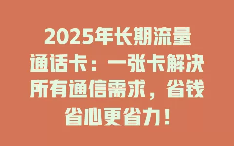 2025年长期流量通话卡：一张卡解决所有通信需求，省钱省心更省力！