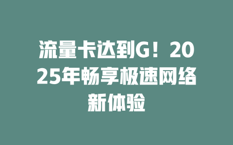 流量卡达到G！2025年畅享极速网络新体验