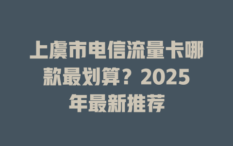 上虞市电信流量卡哪款最划算？2025年最新推荐