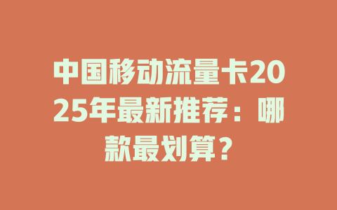 中国移动流量卡2025年最新推荐：哪款最划算？