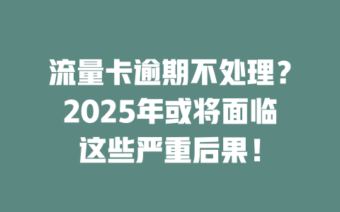 流量卡逾期不处理？2025年或将面临这些严重后果！