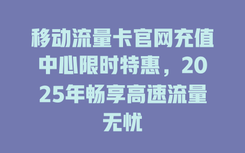 移动流量卡官网充值中心限时特惠，2025年畅享高速流量无忧