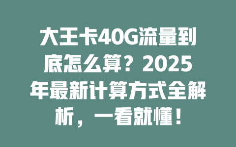 大王卡40G流量到底怎么算？2025年最新计算方式全解析，一看就懂！