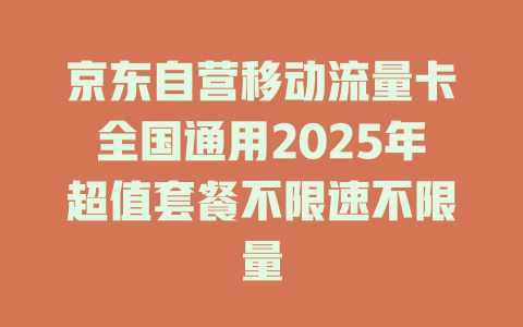 京东自营移动流量卡全国通用2025年超值套餐不限速不限量
