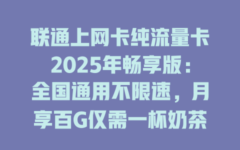 联通上网卡纯流量卡2025年畅享版：全国通用不限速，月享百G仅需一杯奶茶钱！