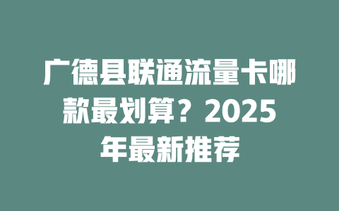 广德县联通流量卡哪款最划算？2025年最新推荐