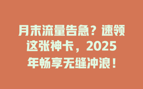 月末流量告急？速领这张神卡，2025年畅享无缝冲浪！
