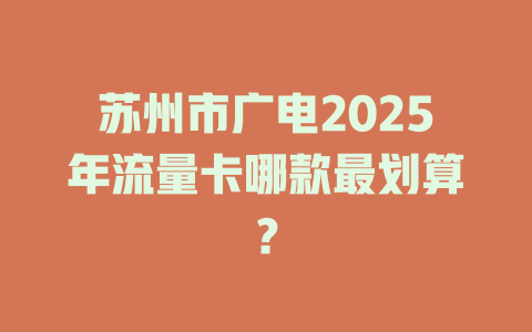 苏州市广电2025年流量卡哪款最划算？