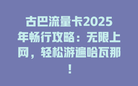 古巴流量卡2025年畅行攻略：无限上网，轻松游遍哈瓦那！