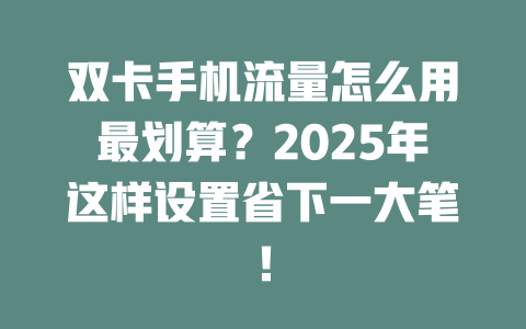 双卡手机流量怎么用最划算？2025年这样设置省下一大笔！