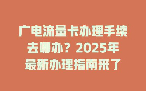 广电流量卡办理手续去哪办？2025年最新办理指南来了
