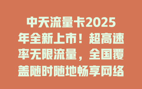 中天流量卡2025年全新上市！超高速率无限流量，全国覆盖随时随地畅享网络自由