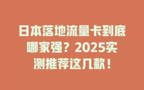 日本落地流量卡到底哪家强？2025实测推荐这几款！