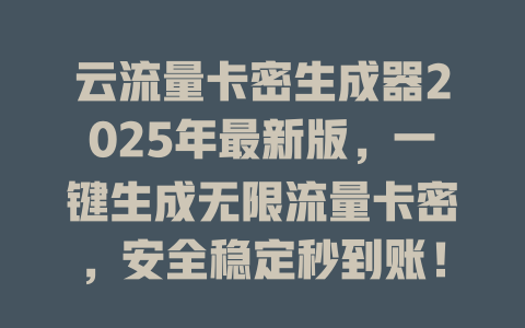 云流量卡密生成器2025年最新版，一键生成无限流量卡密，安全稳定秒到账！