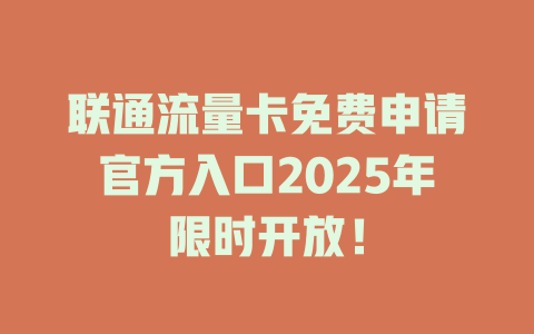 联通流量卡免费申请官方入口2025年限时开放！