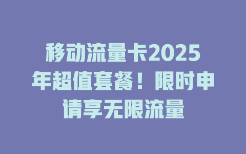 移动流量卡2025年超值套餐！限时申请享无限流量