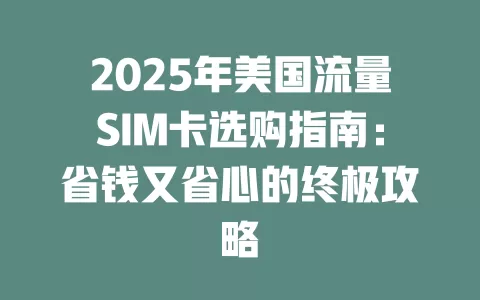 2025年美国流量SIM卡选购指南：省钱又省心的终极攻略