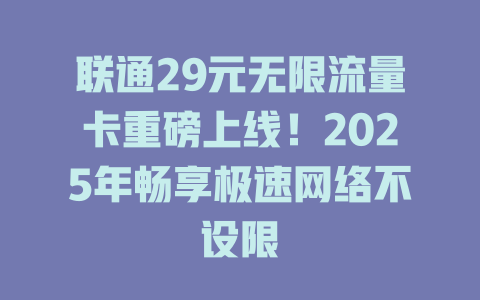 联通29元无限流量卡重磅上线！2025年畅享极速网络不设限