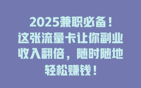 2025兼职必备！这张流量卡让你副业收入翻倍，随时随地轻松赚钱！
