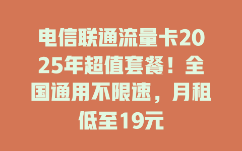 电信联通流量卡2025年超值套餐！全国通用不限速，月租低至19元