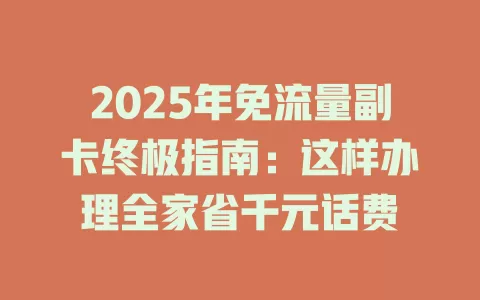 2025年免流量副卡终极指南：这样办理全家省千元话费