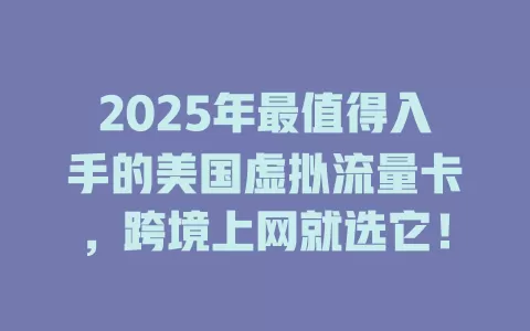 2025年最值得入手的美国虚拟流量卡，跨境上网就选它！