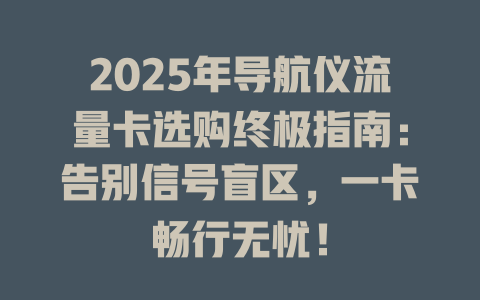 2025年导航仪流量卡选购终极指南：告别信号盲区，一卡畅行无忧！