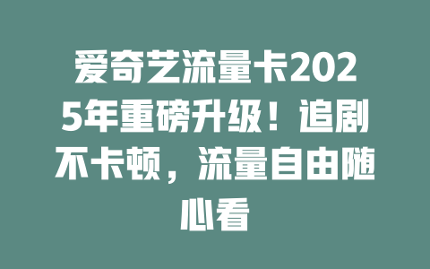 爱奇艺流量卡2025年重磅升级！追剧不卡顿，流量自由随心看