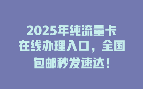 2025年纯流量卡在线办理入口，全国包邮秒发速达！