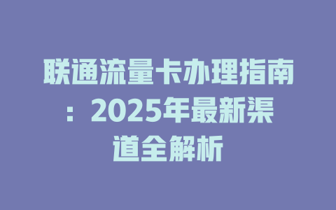 联通流量卡办理指南：2025年最新渠道全解析